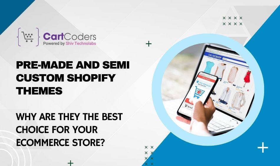 Pre-Made and Semi-Custom Shopify Themes: Why Are They The Best Choice for Your eCommerce Store?