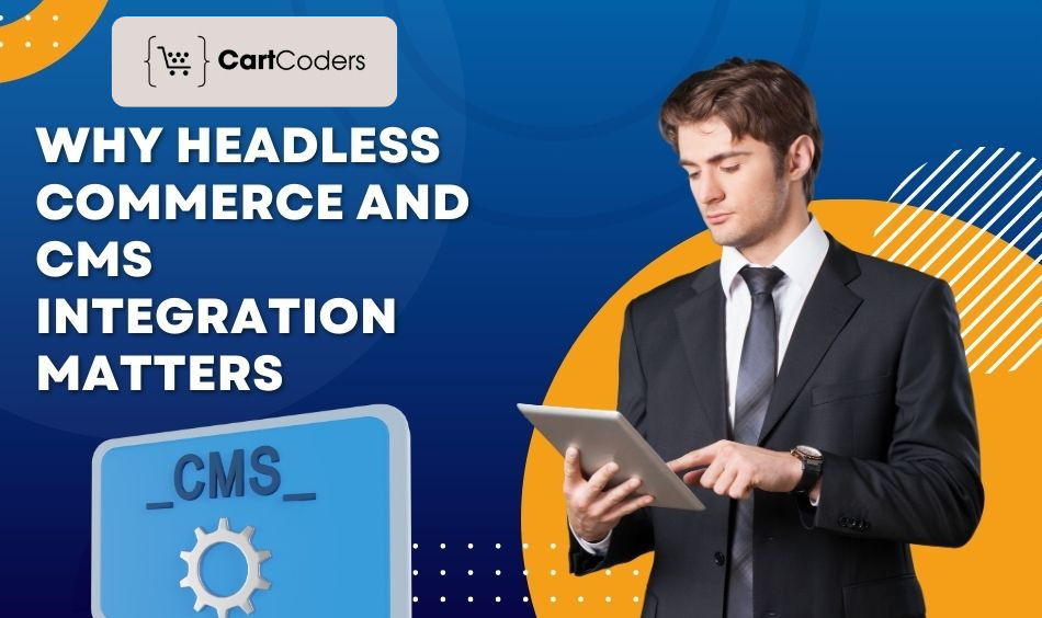 Why Headless Commerce and CMS Integration Matters