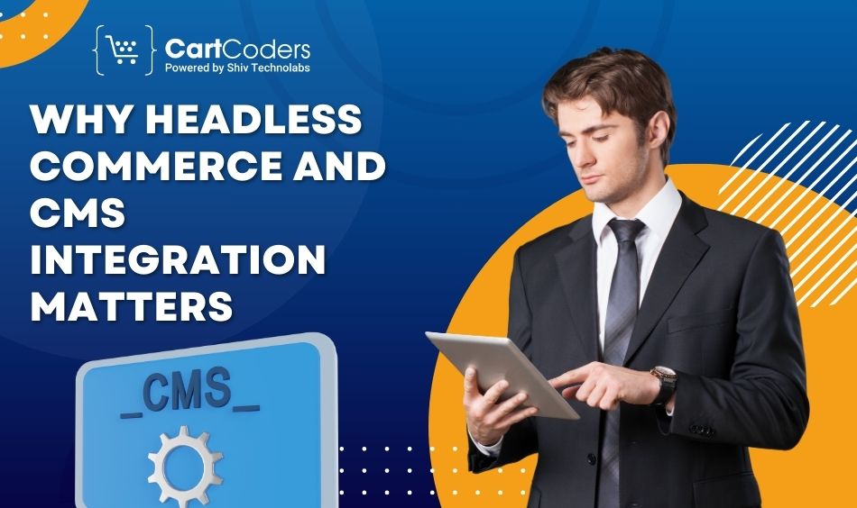 Why Headless Commerce and CMS Integration Matters