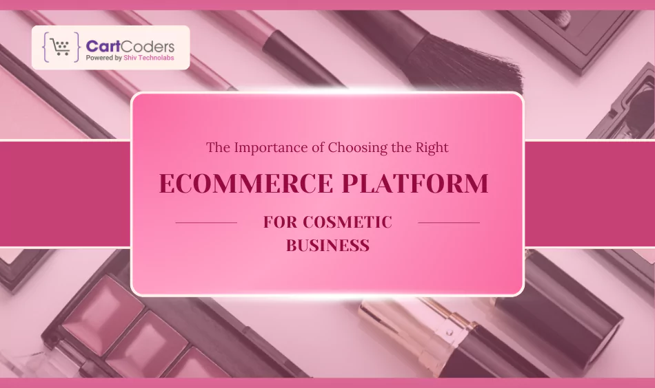The Importance of Choosing the Right eCommerce Platform for Cosmetic Business
