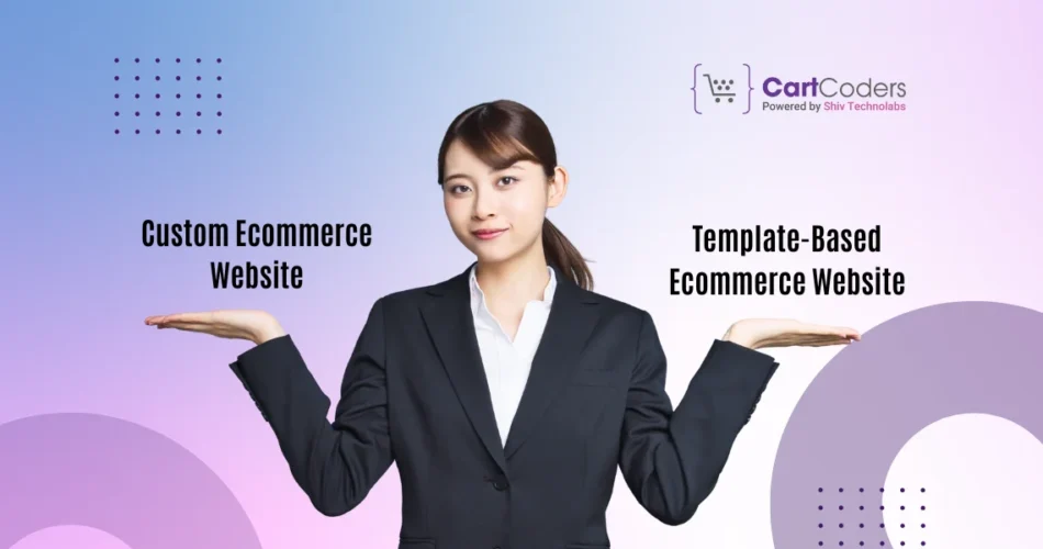 Custom vs. Template-Based Ecommerce Website Cost, Benefits, and Platform Comparisons